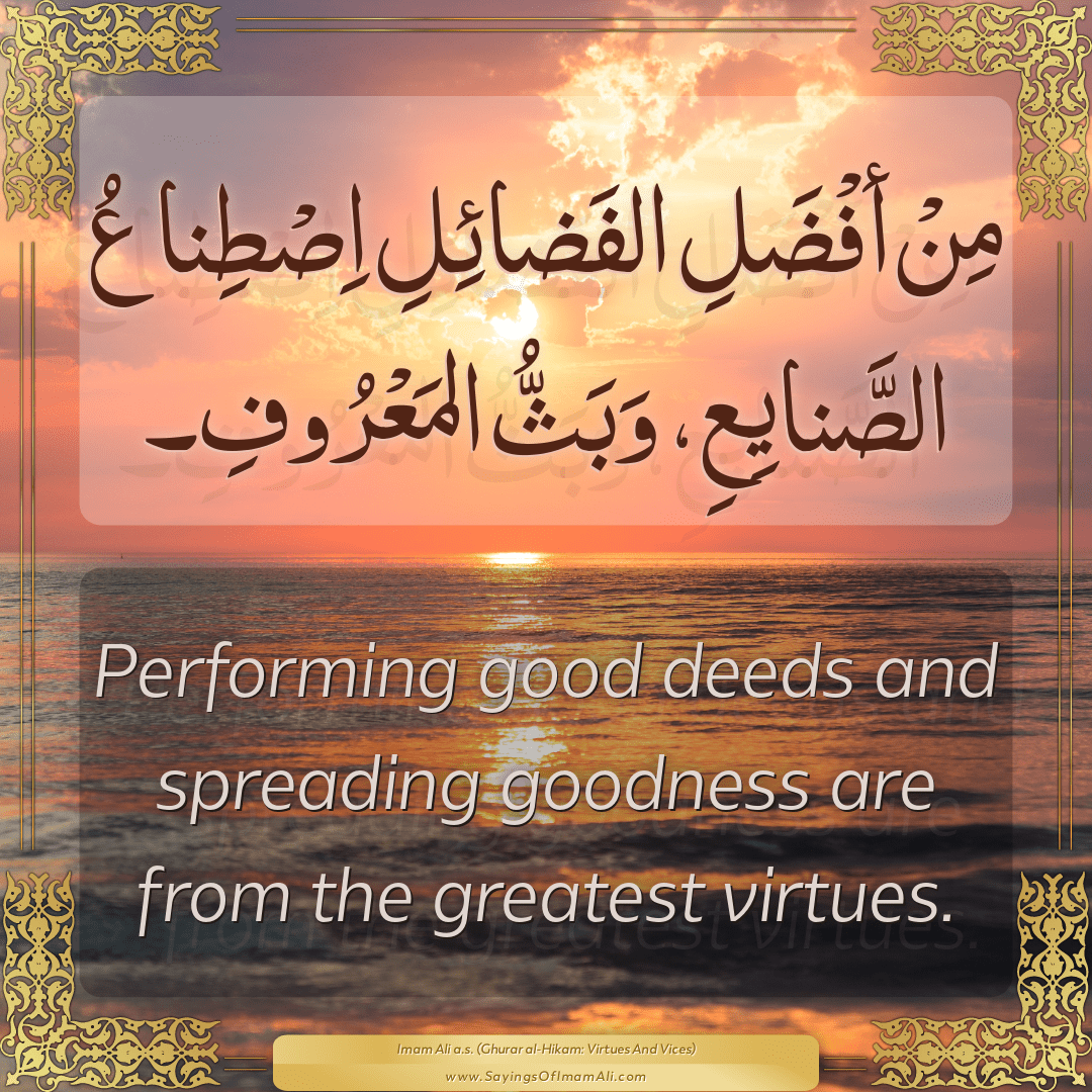 Performing good deeds and spreading goodness are from the greatest virtues.